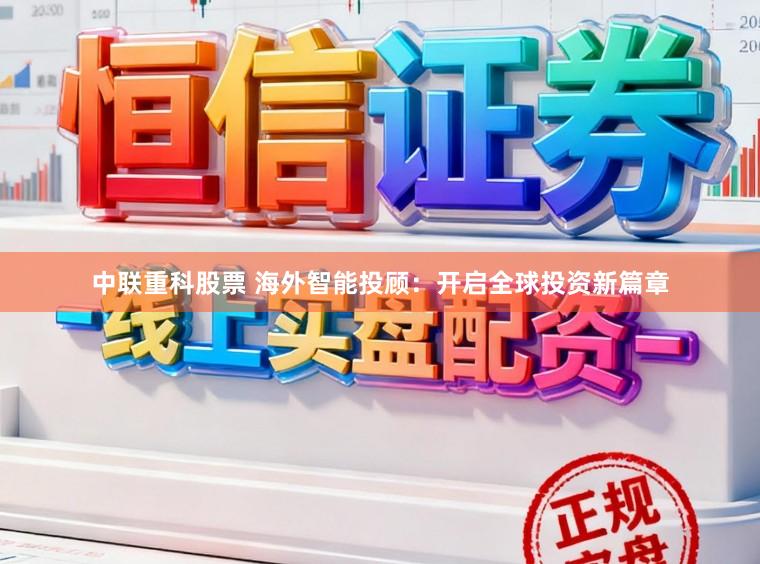 中联重科股票 海外智能投顾：开启全球投资新篇章