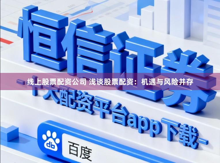 线上股票配资公司 浅谈股票配资：机遇与风险并存