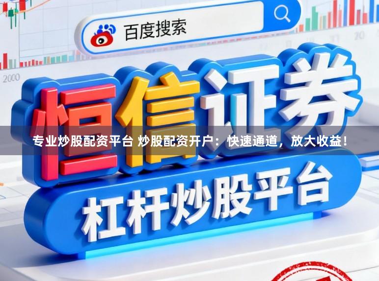 专业炒股配资平台 炒股配资开户:快速通道,放大收益!