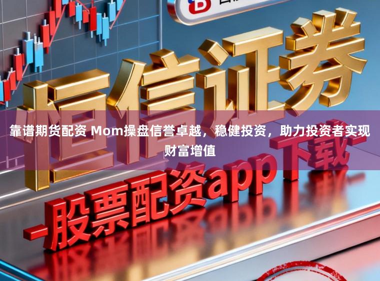 靠谱期货配资 Mom操盘信誉卓越，稳健投资，助力投资者实现财富增值