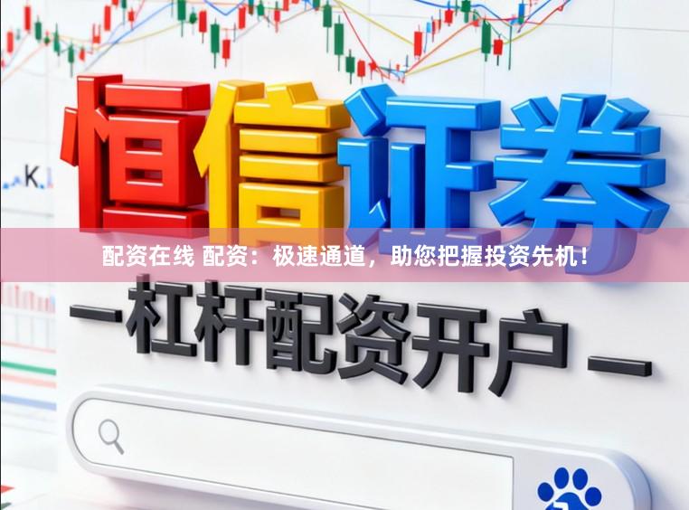 配资在线 配资：极速通道，助您把握投资先机！