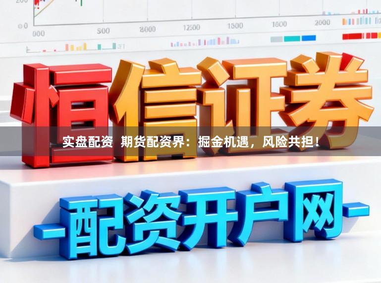实盘配资  期货配资界：掘金机遇，风险共担！