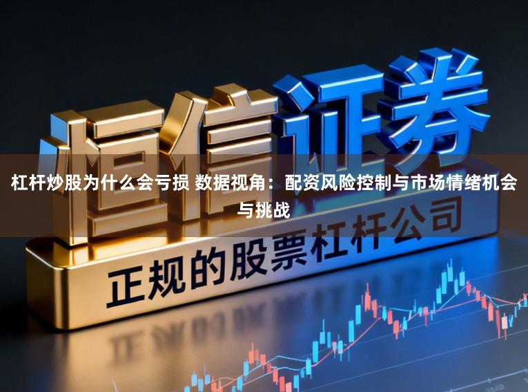 杠杆炒股为什么会亏损 数据视角：配资风险控制与市场情绪机会与挑战
