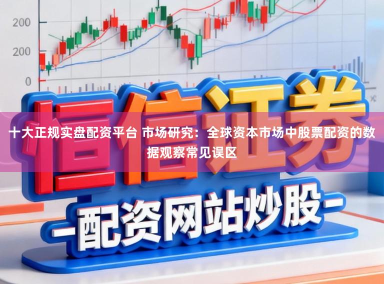 十大正规实盘配资平台 市场研究:全球资本市场中股票配资的数据观察常见误区