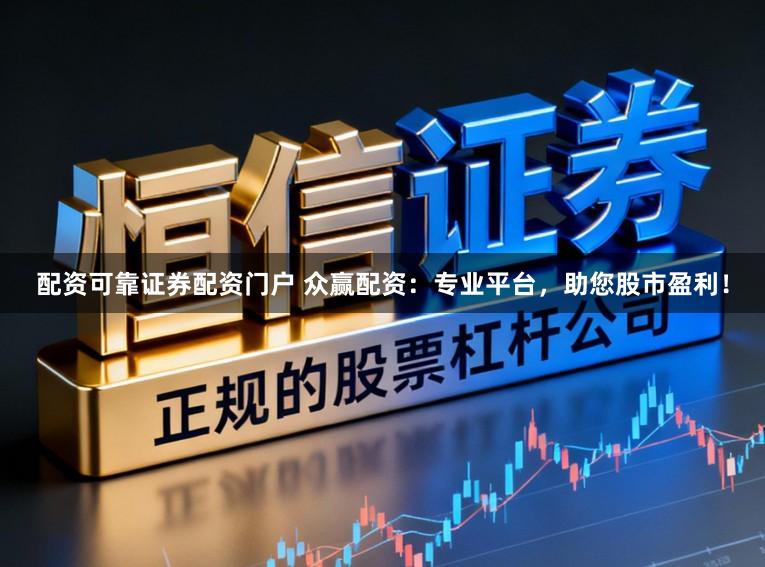 配资可靠证券配资门户 众赢配资：专业平台，助您股市盈利！