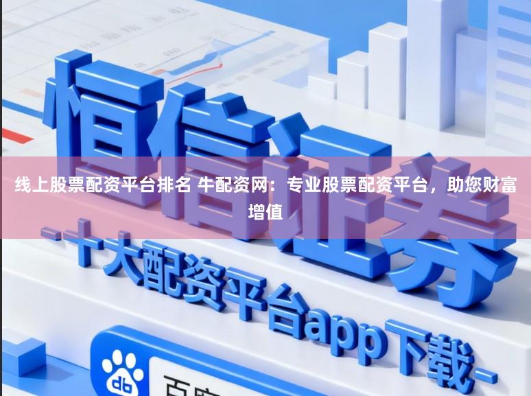 线上股票配资平台排名 牛配资网：专业股票配资平台，助您财富增值