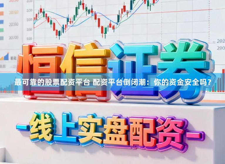 最可靠的股票配资平台 配资平台倒闭潮：你的资金安全吗？