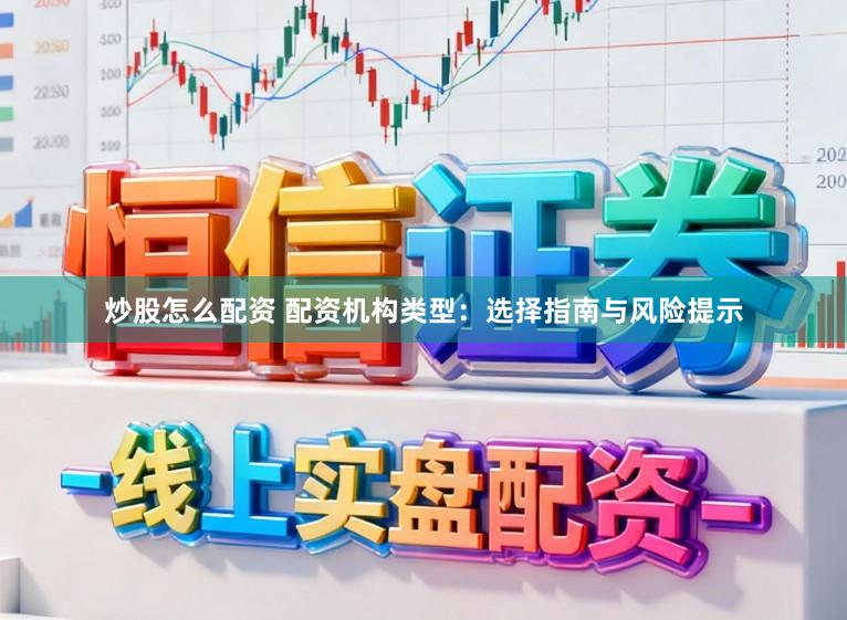 炒股怎么配资 配资机构类型：选择指南与风险提示