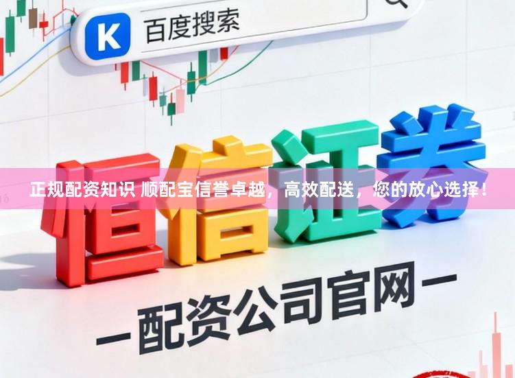 正规配资知识 顺配宝信誉卓越，高效配送，您的放心选择！