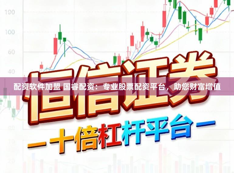 配资软件加盟 国睿配资：专业股票配资平台，助您财富增值