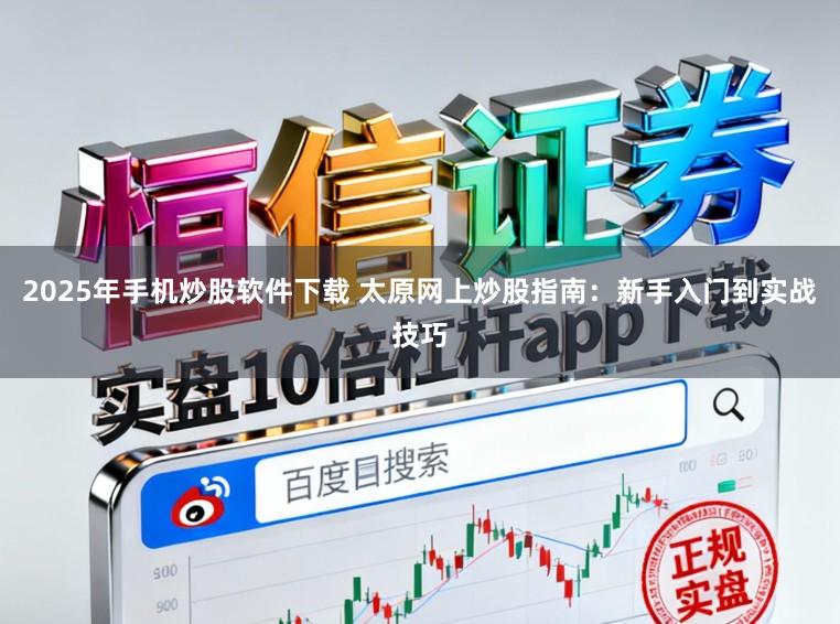 2025年手机炒股软件下载 太原网上炒股指南：新手入门到实战技巧