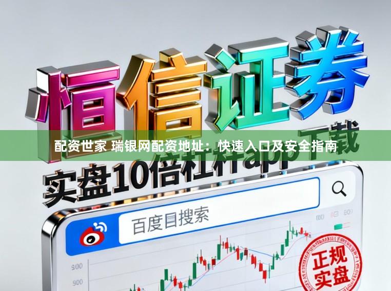 配资世家 瑞银网配资地址：快速入口及安全指南