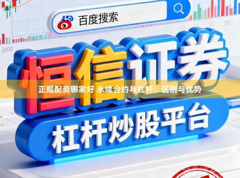 正规配资哪家好 永续合约与杠杆:区别与优势