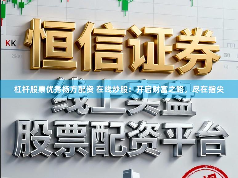杠杆股票优秀杨方配资 在线炒股：开启财富之路，尽在指尖