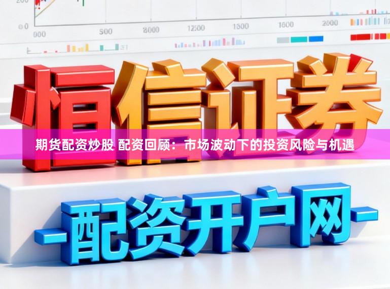 期货配资炒股 配资回顾:市场波动下的投资风险与机遇