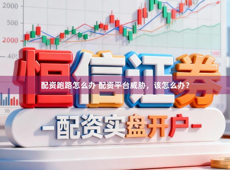 配资跑路怎么办 配资平台威胁，该怎么办？