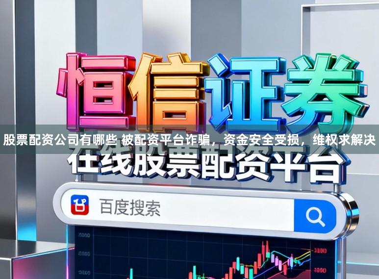 股票配资公司有哪些 被配资平台诈骗，资金安全受损，维权求解决