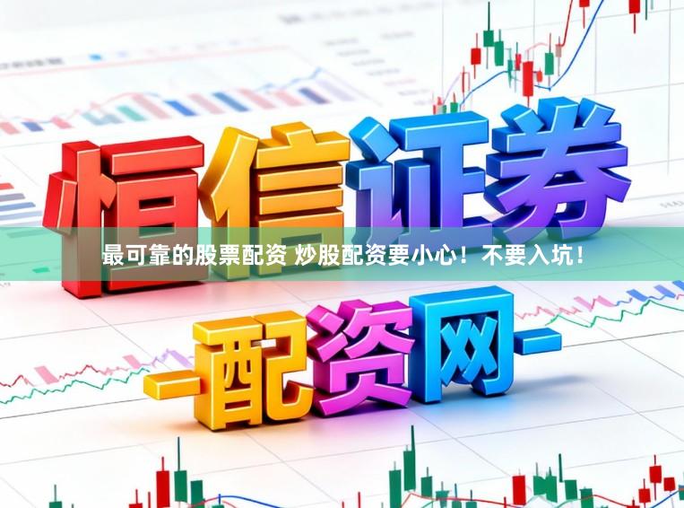 最可靠的股票配资 炒股配资要小心！不要入坑！