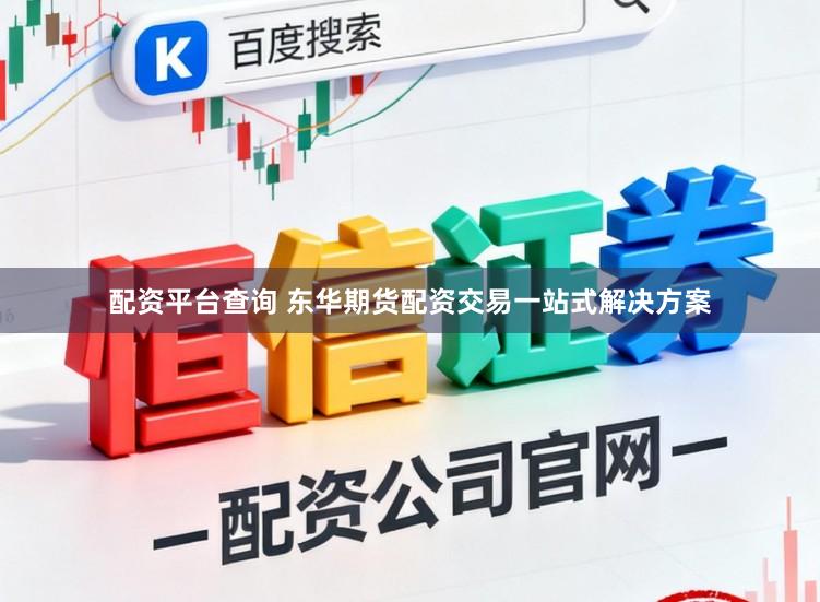 配资平台查询 东华期货配资交易一站式解决方案