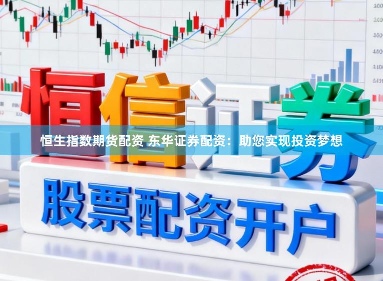 恒生指数期货配资 东华证券配资：助您实现投资梦想