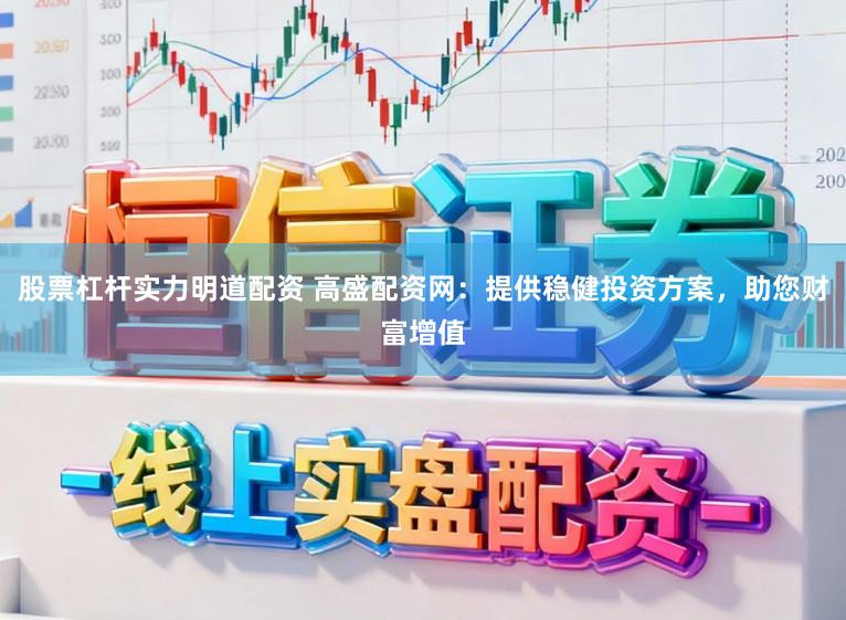 股票杠杆实力明道配资 高盛配资网：提供稳健投资方案，助您财富增值
