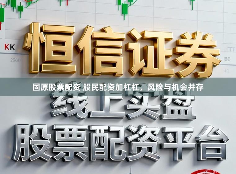 固原股票配资 股民配资加杠杠，风险与机会并存