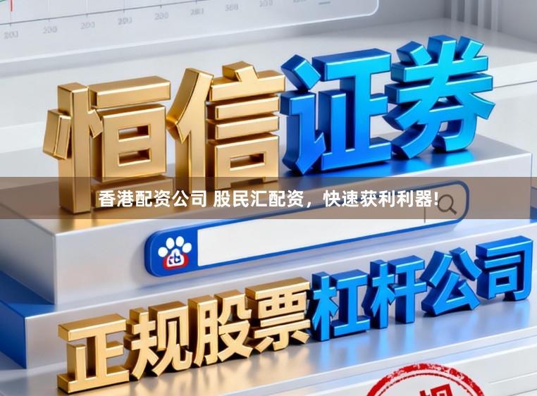 香港配资公司 股民汇配资，快速获利利器!