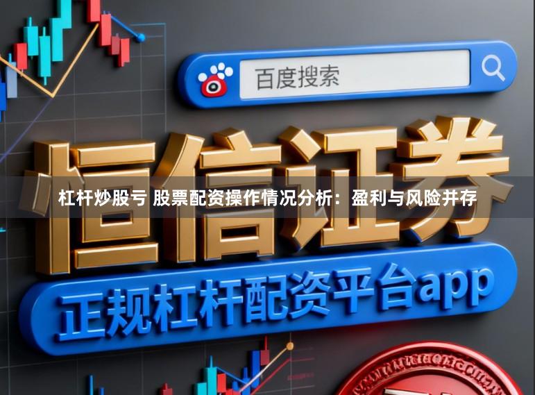 杠杆炒股亏 股票配资操作情况分析:盈利与风险并存