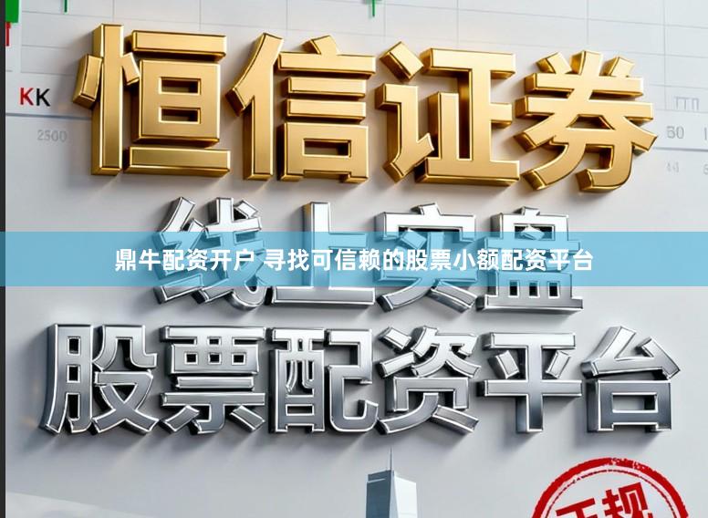 鼎牛配资开户 寻找可信赖的股票小额配资平台