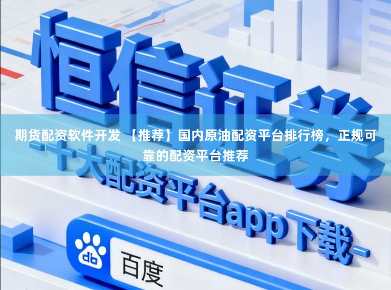 期货配资软件开发 【推荐】国内原油配资平台排行榜，正规可靠的配资平台推荐