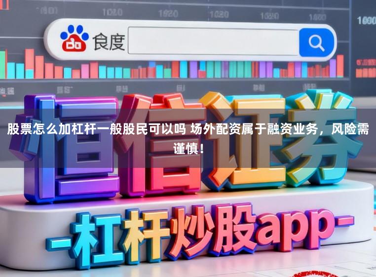 股票怎么加杠杆一般股民可以吗 场外配资属于融资业务，风险需谨慎！