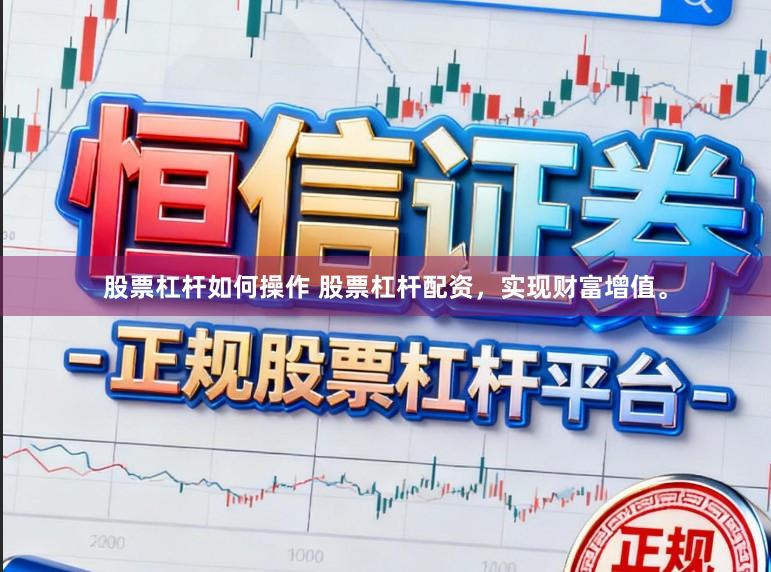 股票杠杆如何操作 股票杠杆配资，实现财富增值。