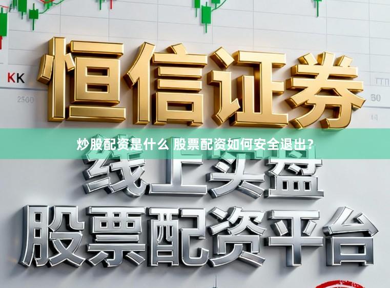 炒股配资是什么 股票配资如何安全退出？