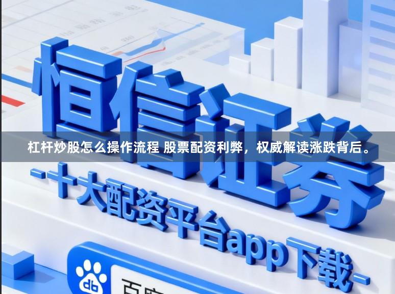 杠杆炒股怎么操作流程 股票配资利弊，权威解读涨跌背后。