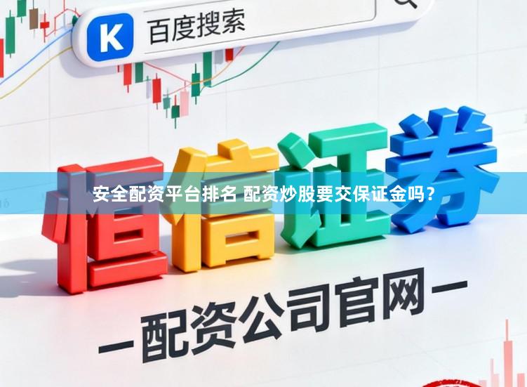 安全配资平台排名 配资炒股要交保证金吗？