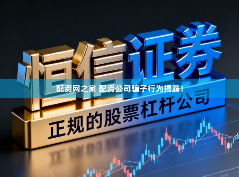 配资网之家 配资公司骗子行为揭露！