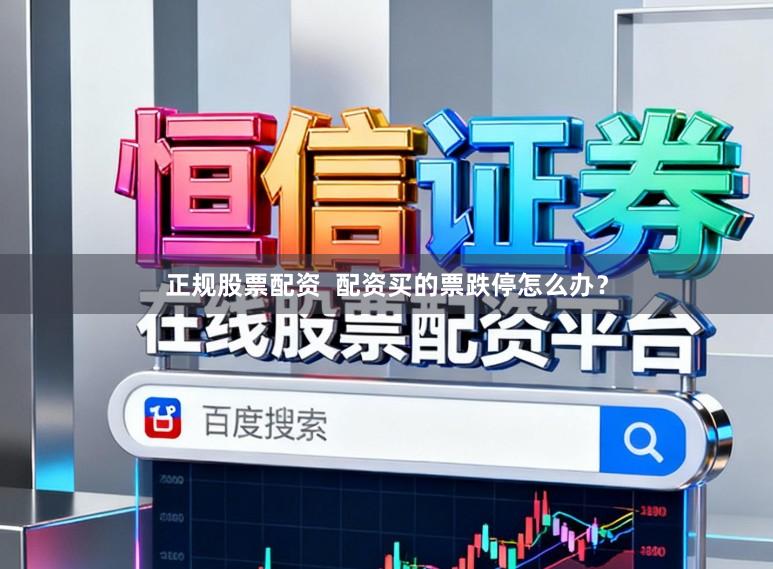 正规股票配资  配资买的票跌停怎么办？