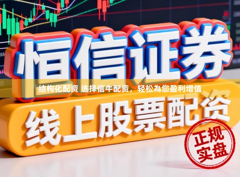 结构化配资 选择信牛配资，轻松為您盈利增值