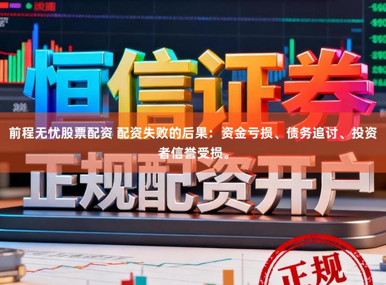 前程无忧股票配资 配资失败的后果：资金亏损、债务追讨、投资者信誉受损。