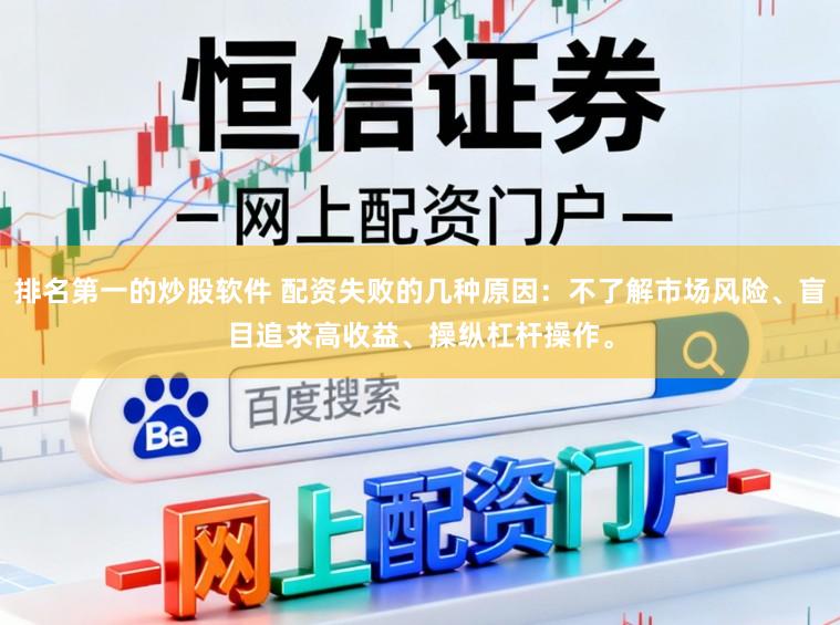 排名第一的炒股软件 配资失败的几种原因：不了解市场风险、盲目追求高收益、操纵杠杆操作。