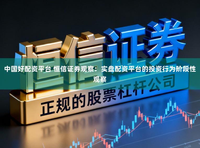 中国好配资平台 恒信证券观察：实盘配资平台的投资行为阶段性观察
