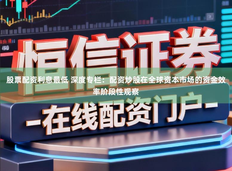 股票配资利息最低 深度专栏：配资炒股在全球资本市场的资金效率阶段性观察