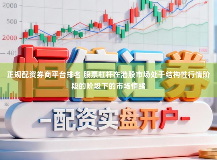 正规配资券商平台排名 股票杠杆在港股市场处于结构性行情阶段的阶段下的市场情绪