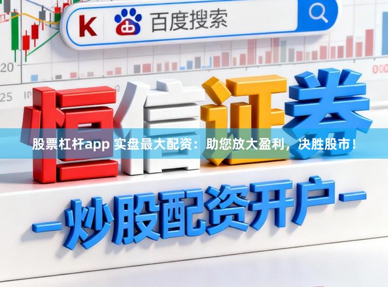 股票杠杆app 实盘最大配资：助您放大盈利，决胜股市！
