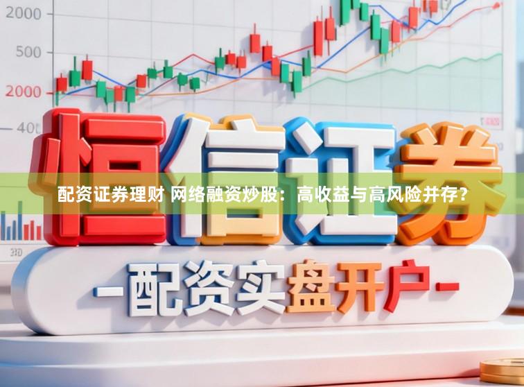 配资证券理财 网络融资炒股：高收益与高风险并存？