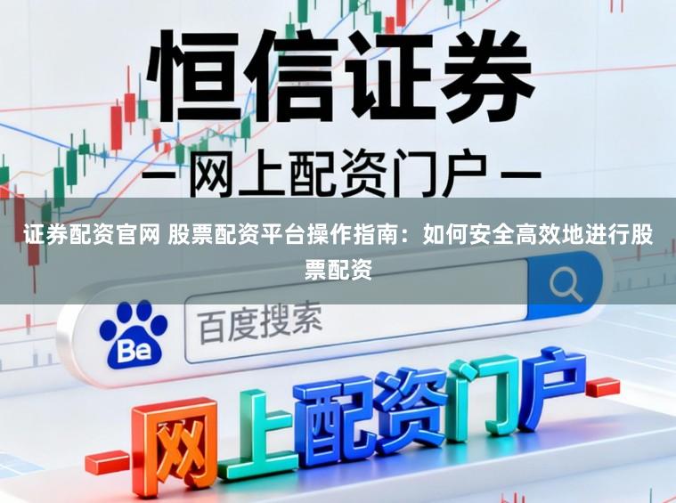 证券配资官网 股票配资平台操作指南：如何安全高效地进行股票配资