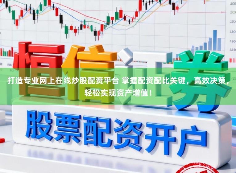 打造专业网上在线炒股配资平台 掌握配资配比关键，高效决策，轻松实现资产增值！