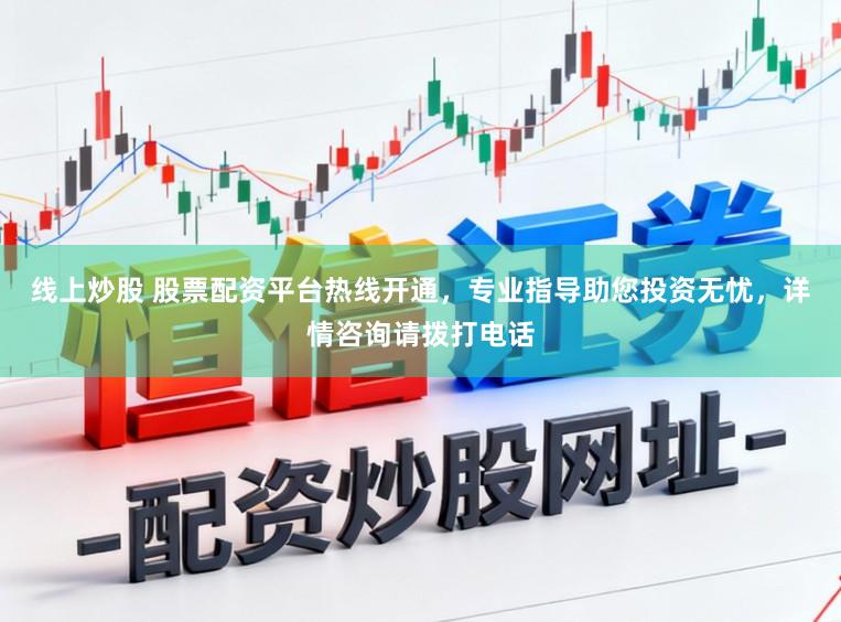 线上炒股 股票配资平台热线开通，专业指导助您投资无忧，详情咨询请拨打电话