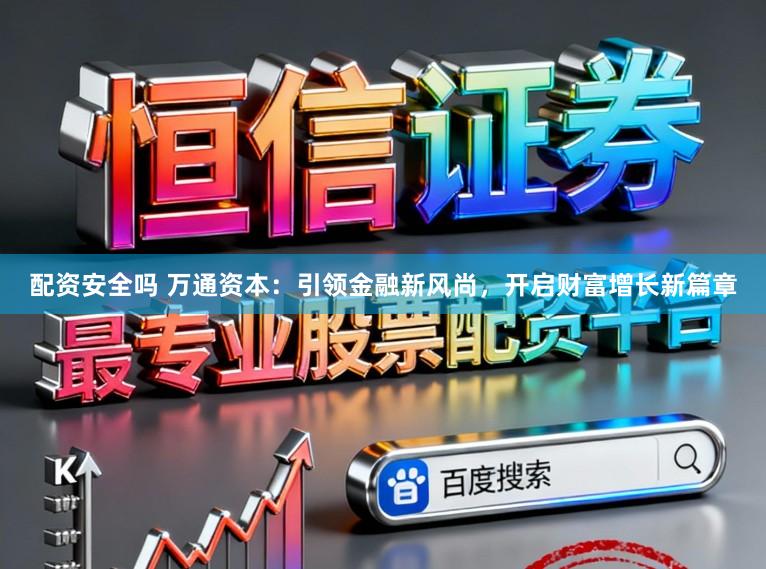 配资安全吗 万通资本：引领金融新风尚，开启财富增长新篇章
