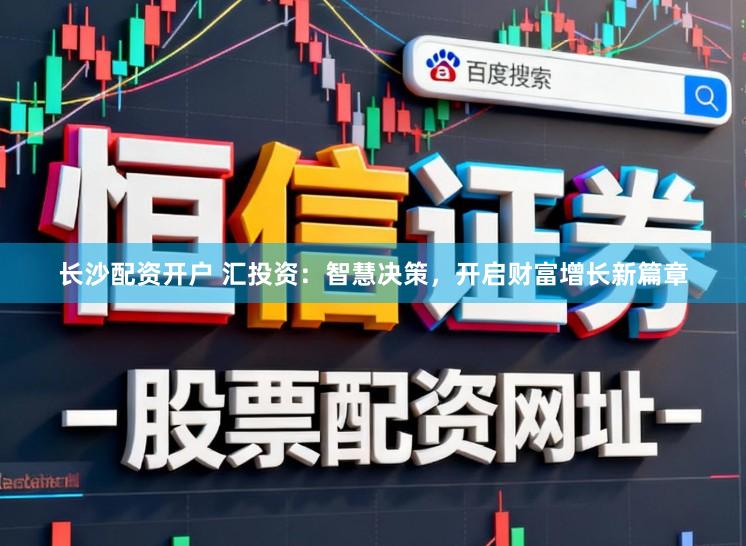长沙配资开户 汇投资：智慧决策，开启财富增长新篇章